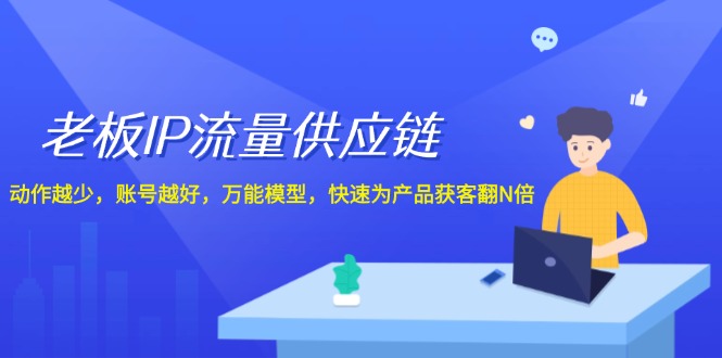 老板IP流量供应链，动作越少账号越好，万能模型快速为产品获客翻N倍！-3YVIP资源库