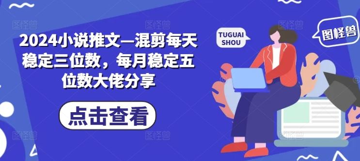 2024小说推文—混剪每天稳定三位数，每月稳定五位数大佬分享-3YVIP资源库