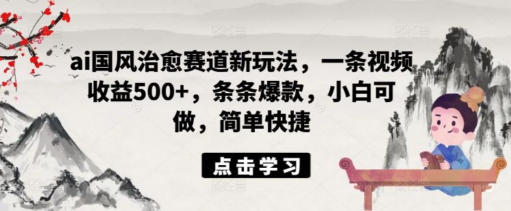 ai国风治愈赛道新玩法，一条视频收益500+，条条爆款，小白可做，简单快捷-3YVIP资源库