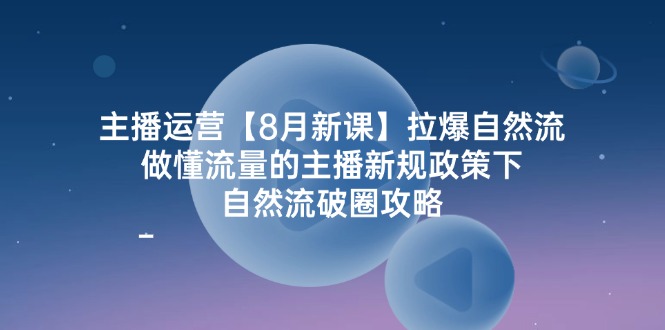 （12094期）主播运营【8月新课】拉爆自然流，做懂流量的主播新规政策下，自然流破…-3YVIP资源库