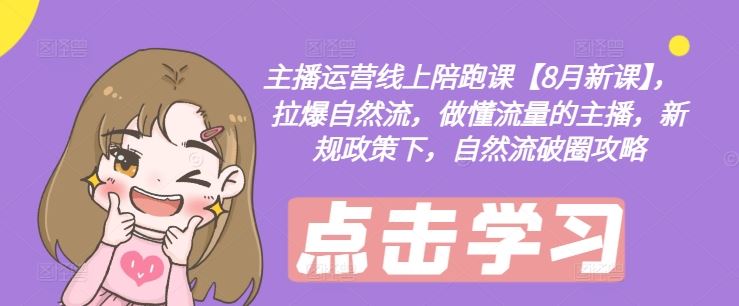 主播运营线上陪跑课【8月新课】，拉爆自然流，做懂流量的主播，新规政策下，自然流破圈攻略-3YVIP资源库