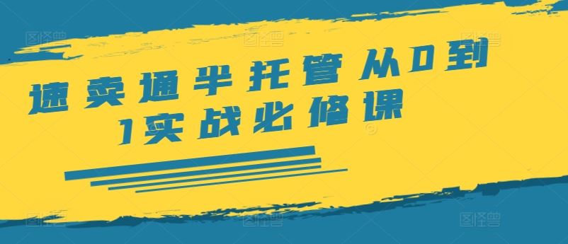 速卖通半托管从0到1实战必修课，开店/产品发布/选品/发货/广告/规则/ERP/干货等-3YVIP资源库