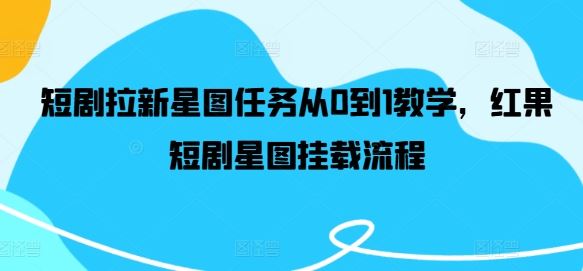 短剧拉新星图任务从0到1教学，红果短剧星图挂载流程-3YVIP资源库