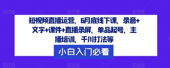短视频直播运营，6月底线下课，录音+文字+课件+直播录屏，单品起号，主播培训，千川打法等-3YVIP资源库