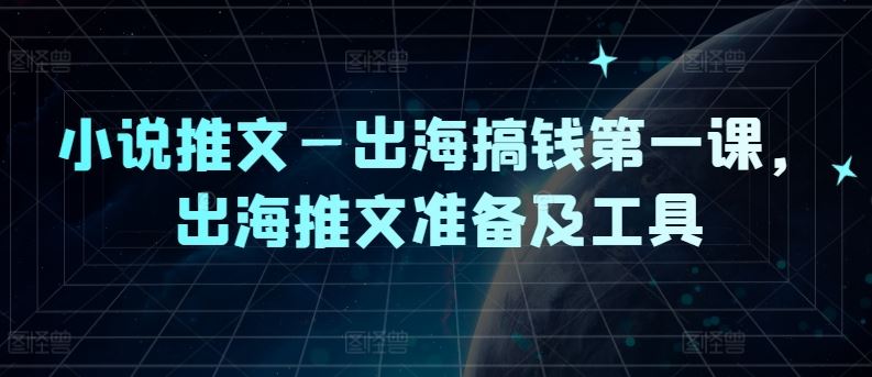 小说推文—出海搞钱第一课，出海推文准备及工具-3YVIP资源库