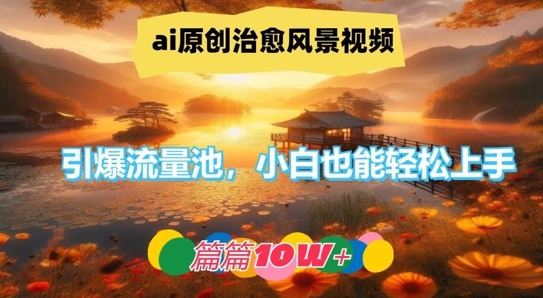 ai原创治愈风景视频，引爆流量池，小白也能轻松上手，篇篇10w+【揭秘】-3YVIP资源库