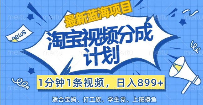 最新蓝海项目淘宝视频分成计划，1分钟1条视频，日入899+，有手就行-3YVIP资源库
