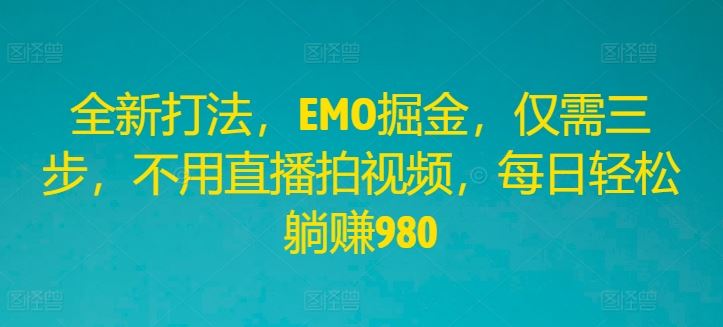 全新打法，EMO掘金，仅需三步，不用直播拍视频，每日轻松躺赚980【揭秘】-3YVIP资源库