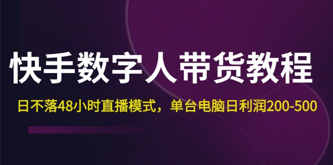 （12129期）快手-数字人带货教程，日不落48小时直播模式，单台电脑日利润200-500-3YVIP资源库