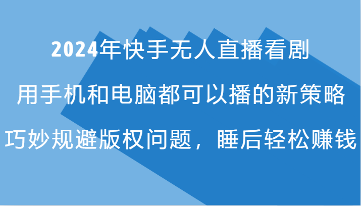2024年快手无人直播看剧，手机电脑都可播的新策略，巧妙规避版权问题，睡后轻松赚钱-3YVIP资源库