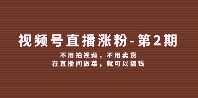 视频号直播涨粉第2期，不用拍视频，不用卖货，在直播间做菜，就可以搞钱-3YVIP资源库