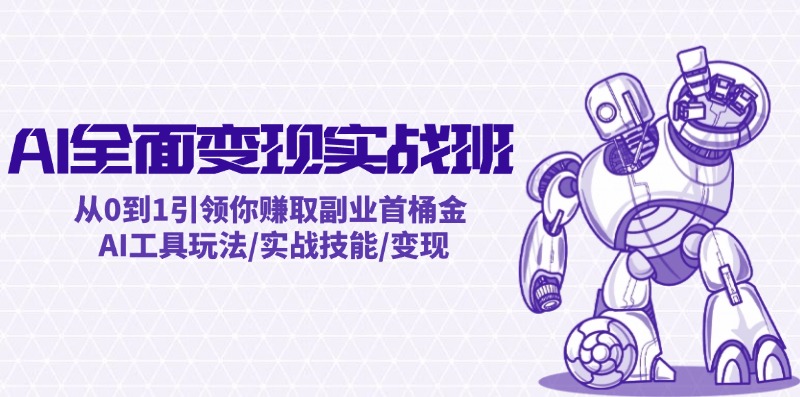 （12170期）AI全面变现实操班：从0到1引领你赚取副业首桶金 AI工具玩法/实战技能/变现-3YVIP资源库