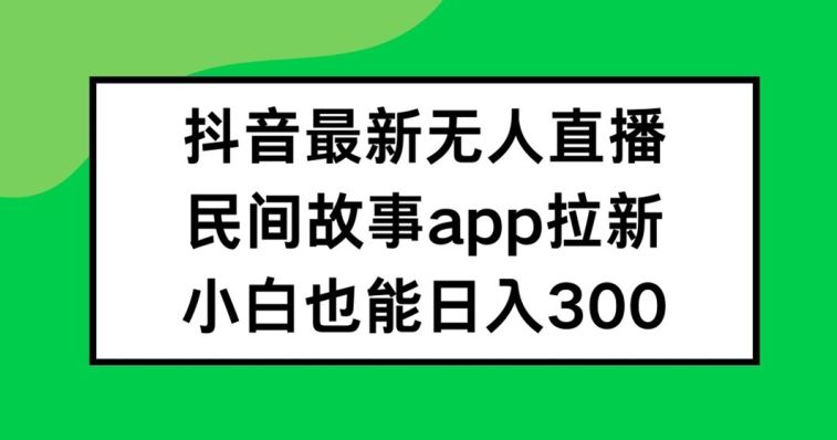 抖音无人直播，民间故事APP拉新，小白也能日入300+【揭秘】-3YVIP资源库