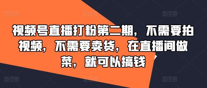 视频号直播打粉第二期，不需要拍视频，不需要卖货，在直播间做菜，就可以搞钱-3YVIP资源库