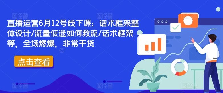 直播运营6月12号线下课：话术框架整体设计/流量低迷如何救流/话术框架等，全场燃爆，非常干货-3YVIP资源库