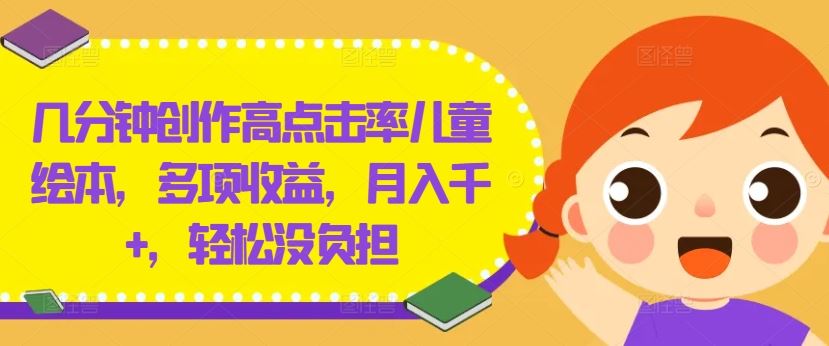 几分钟创作高点击率儿童绘本，多项收益，月入千+，轻松没负担【揭秘】-3YVIP资源库