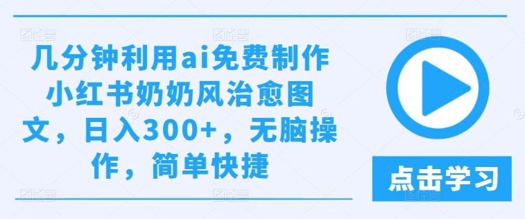 几分钟利用ai免费制作小红书奶奶风治愈图文，日入300+，无脑操作，简单快捷【揭秘】-3YVIP资源库