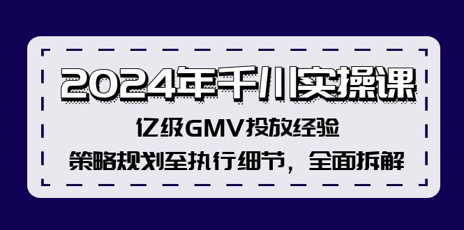 （12189期）2024年千川实操课，亿级GMV投放经验，策略规划至执行细节，全面拆解-3YVIP资源库