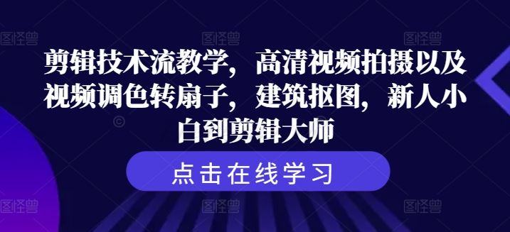 剪辑技术流教学，高清视频拍摄以及视频调色转扇子，建筑抠图，新人小白到剪辑大师-3YVIP资源库