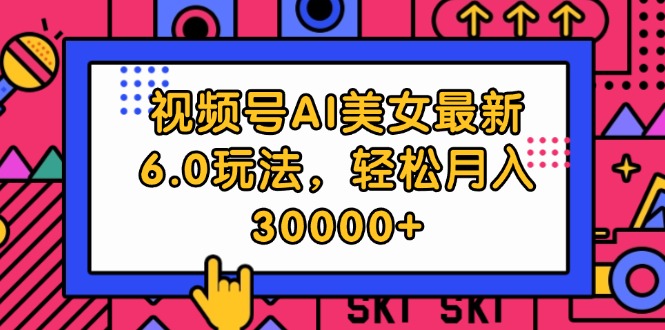 （12205期）视频号AI美女最新6.0玩法，轻松月入30000+-3YVIP资源库