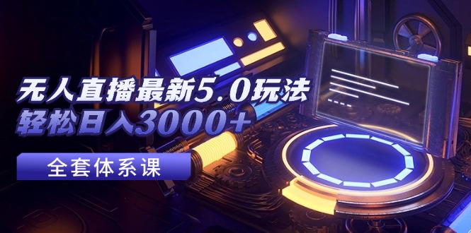 （12204期）无人直播最新5.0玩法，轻松日入3000+-3YVIP资源库