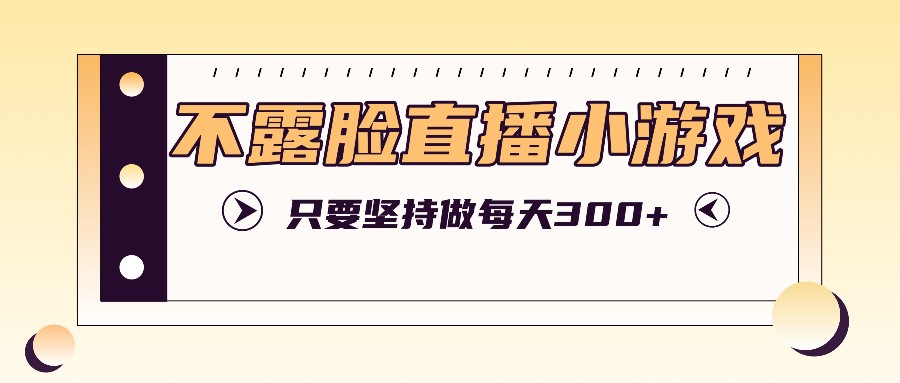 不露脸直播小游戏项目玩法，只要坚持做，轻松实现每天300+-3YVIP资源库