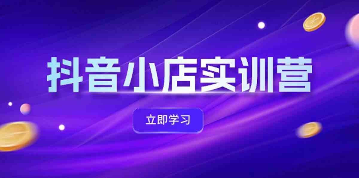 抖音小店最新实训营，提升体验分、商品卡 引流，投流增效，联盟引流秘籍-3YVIP资源库