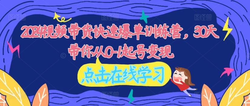 2024视频带货快速爆单训练营，30天带你从0-1起号变现-3YVIP资源库