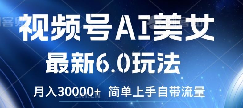 视频号AI美女最新6.0玩法，简单上手自带流量，月入3w【揭秘】-3YVIP资源库