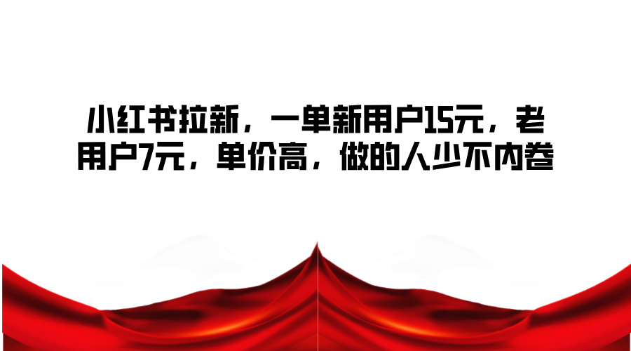 小红书拉新，一单新用户15元，老用户7元，单价高，做的人少不内卷-3YVIP资源库