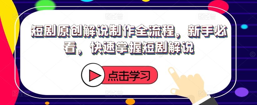 短剧原创解说制作全流程，新手必看，快速掌握短剧解说-3YVIP资源库