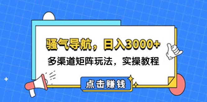 （12255期）日入3000+ 骚气导航，多渠道矩阵玩法，实操教程-3YVIP资源库