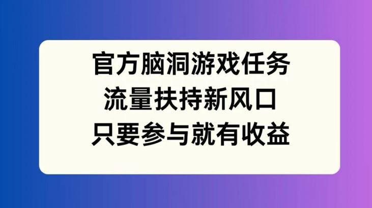 官方脑洞游戏任务，流量扶持新风口，只要参与就有收益【揭秘】-3YVIP资源库