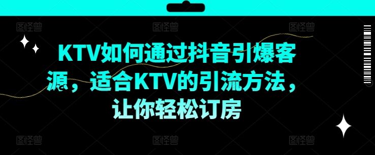 KTV抖音短视频营销，KTV如何通过抖音引爆客源，适合KTV的引流方法，让你轻松订房-3YVIP资源库