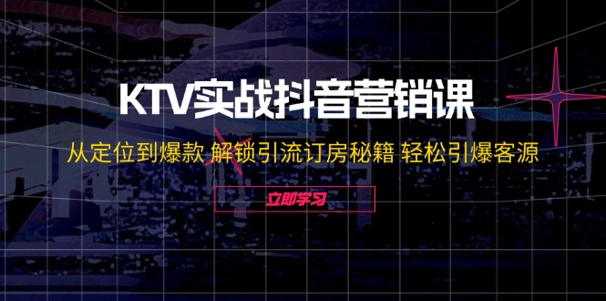 （12261期）KTV实战抖音营销课：从定位到爆款 解锁引流订房秘籍 轻松引爆客源-无水印-3YVIP资源库