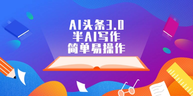 （12266期）AI头条3.0，半AI写作，简单易操作-3YVIP资源库