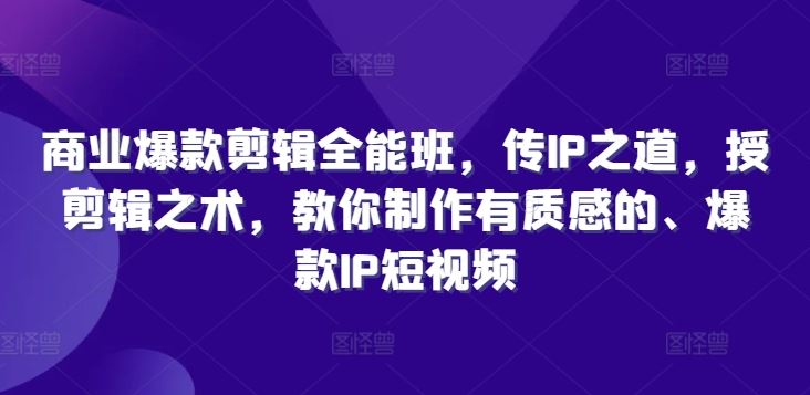 商业爆款剪辑全能班，传IP之道，授剪辑之术，教你制作有质感的、爆款IP短视频-3YVIP资源库