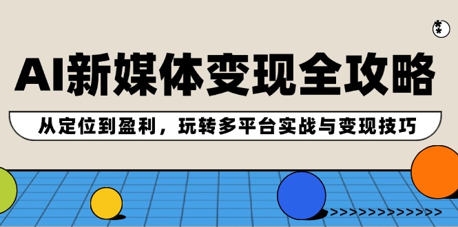 （12277期）AI新媒体变现全攻略：从定位到盈利，玩转多平台实战与变现技巧-3YVIP资源库