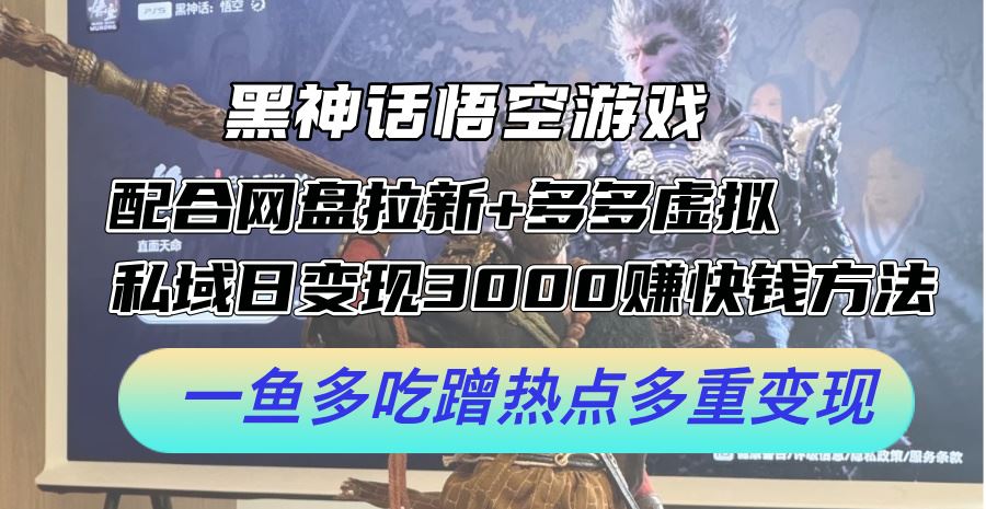 黑神话悟空游戏配合网盘拉新+多多虚拟+私域日变现3k+赚快钱方法，一鱼多吃蹭热点多重变现【揭秘】-3YVIP资源库