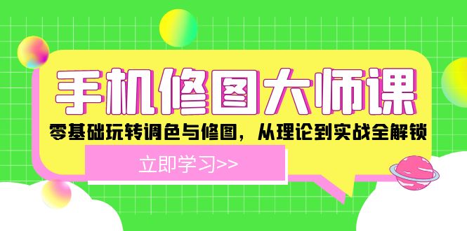 （12288期）手机 修图大师课：零基础玩转调色与修图，从理论到实战全解锁-3YVIP资源库