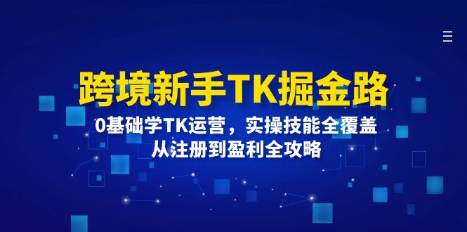 （12287期）跨境新手TK掘金路：0基础学TK运营，实操技能全覆盖，从注册到盈利全攻略-3YVIP资源库