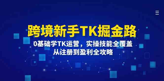 跨境新手TK掘金路：0基础学TK运营，实操技能全覆盖，从注册到盈利全攻略-3YVIP资源库
