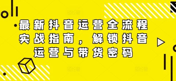最新抖音运营全流程实战指南，解锁抖音运营与带货密码-3YVIP资源库