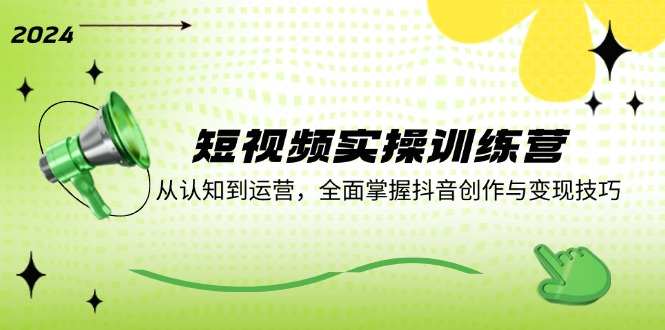 （12309期）短视频实操训练营：从认知到运营，全面掌握抖音创作与变现技巧-3YVIP资源库