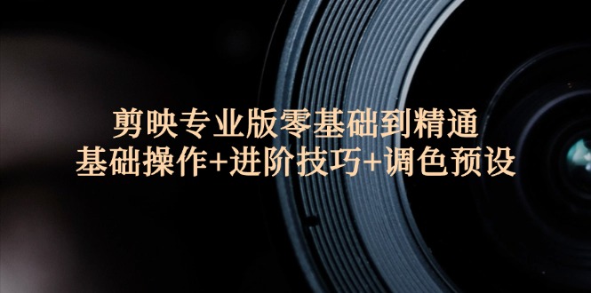 （12310期）剪映专业版零基础到精通：基础操作+进阶技巧+调色预设"-3YVIP资源库