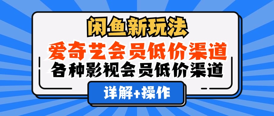 （12320期）闲鱼新玩法，爱奇艺会员低价渠道，各种影视会员低价渠道详解-3YVIP资源库
