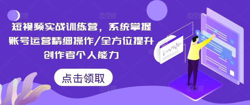 短视频实战训练营，系统掌握账号运营精细操作/全方位提升创作者个人能力-3YVIP资源库