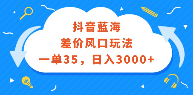 （12322期）抖音蓝海差价风口玩法，一单35，日入3000+-3YVIP资源库