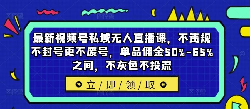 最新视频号私域无人直播课，不违规不封号更不废号，单品佣金50%-65%之间，不灰色不投流-3YVIP资源库