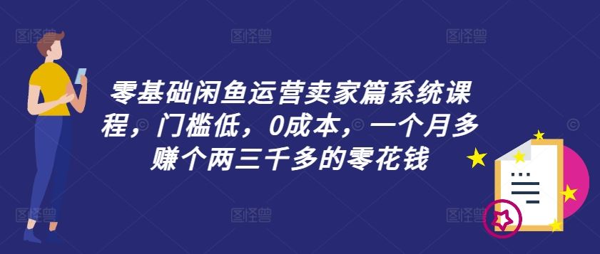 零基础闲鱼运营卖家篇系统课程，门槛低，0成本，一个月多赚个两三千多的零花钱-3YVIP资源库